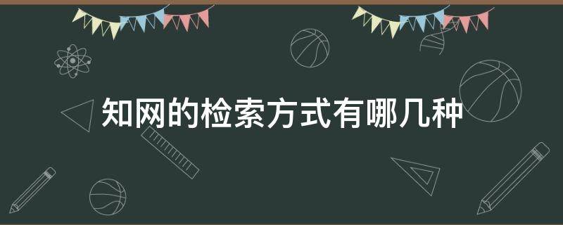 知网的检索方式有哪几种（知网的检索方式有哪些）