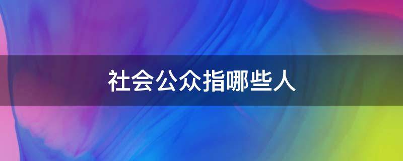 社会公众指哪些人 什么叫社会公众