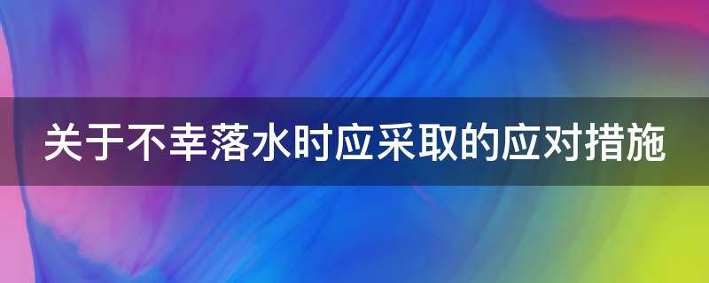 关于不幸落水时应采取的应对措施（当意外落水应急措施）