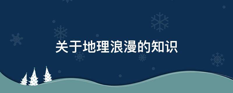 关于地理浪漫的知识 地理知识的浪漫句子