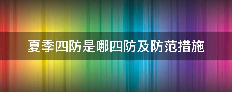 夏季四防是哪四防及防范措施（夏季四防的内容是）