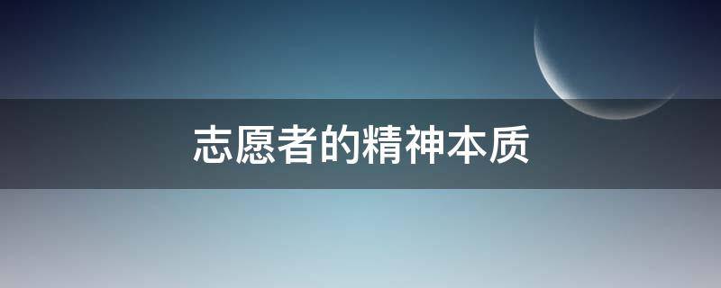 志愿者的精神本质（志愿者精神的本质）