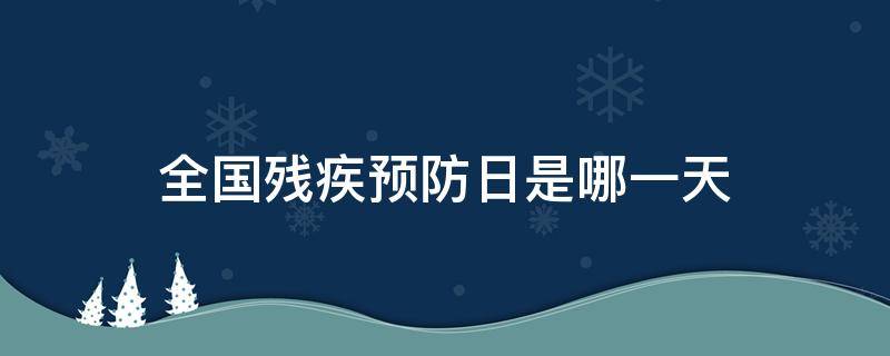 全国残疾预防日是哪一天 全国残疾日是哪一日