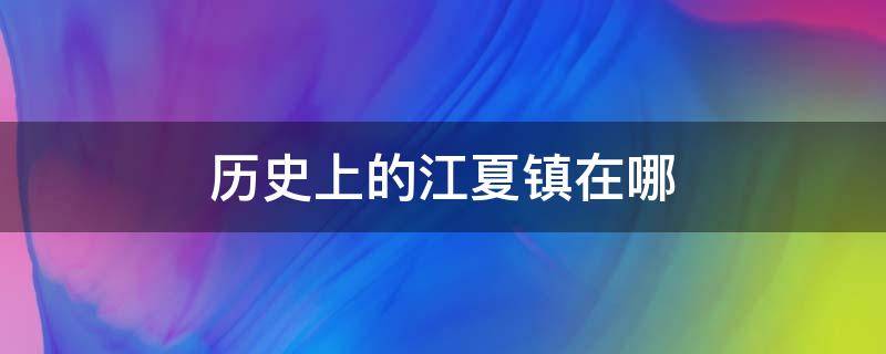 历史上的江夏镇在哪（历史上的江夏镇在哪里）