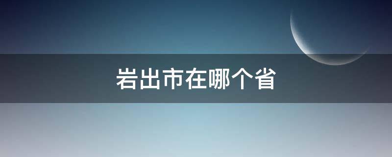 岩出市在哪个省 岩出市是哪个省的