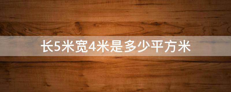 长5米宽4米是多少平方米 长5米宽4米是多少平方米的房子