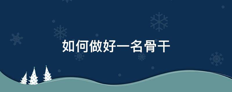 如何做好一名骨干（如何做好一名骨干教师）