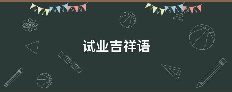 试业吉祥语 考试的吉祥语