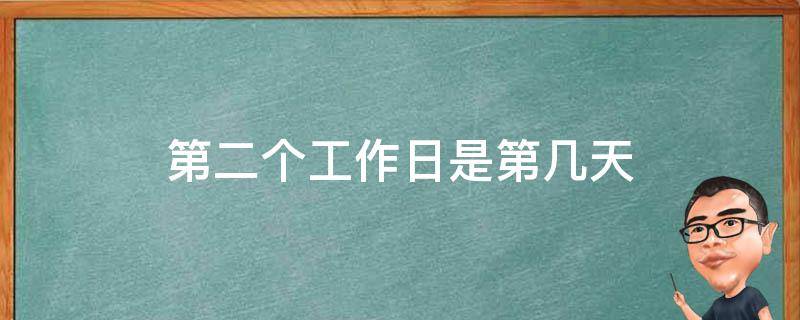 第二个工作日是第几天（第二个工作日）