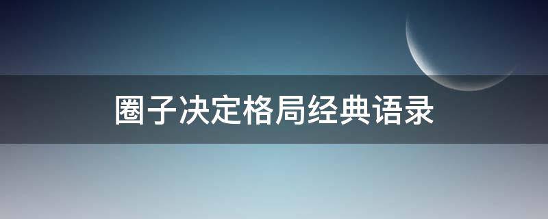 圈子决定格局经典语录 圈子决定格局经典语录鼓励自己的话