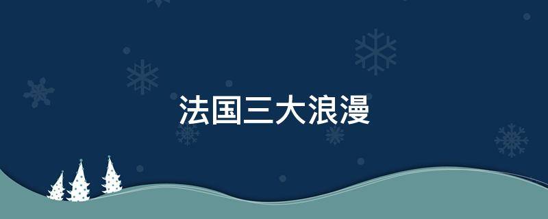 法国三大浪漫 法国三大浪漫,香水 ,时装