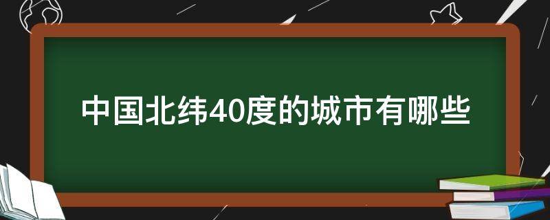 中国北纬40度的城市有哪些（北纬40度我国哪些地区）