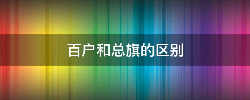 百户和总旗的区别（百户大人和总旗是什么级别）