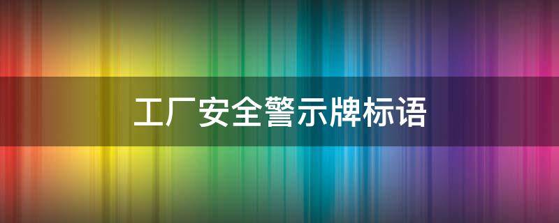 工厂安全警示牌标语 工厂安全警示牌标语要求