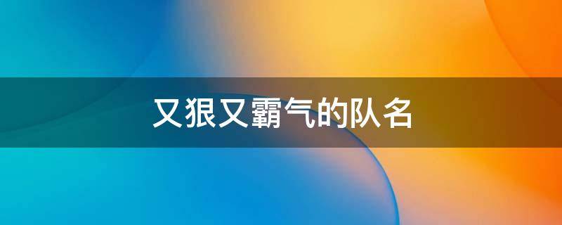 又狠又霸气的队名 又狠又霸气的队名两个字