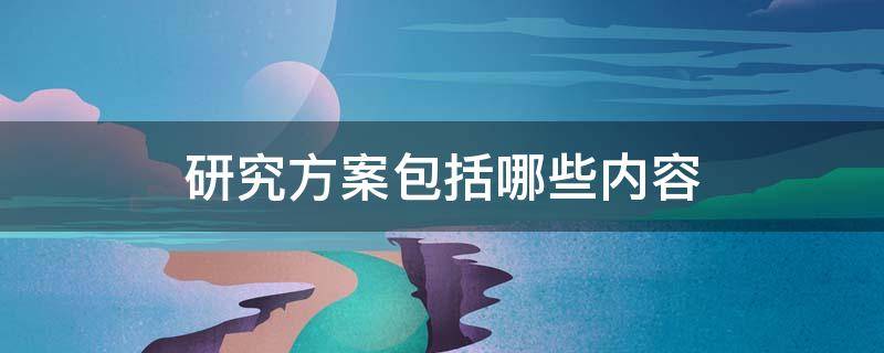 研究方案包括哪些内容 设计研究方案包括哪些内容