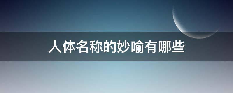 人体名称的妙喻有哪些 人体名称妙喻和比喻义