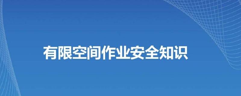 有限空间作业安全注意事项（有限空间作业安全注意事项是哪六项）