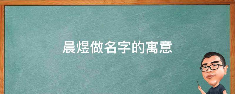 晨煜做名字的寓意（晨煜这个名字好吗）