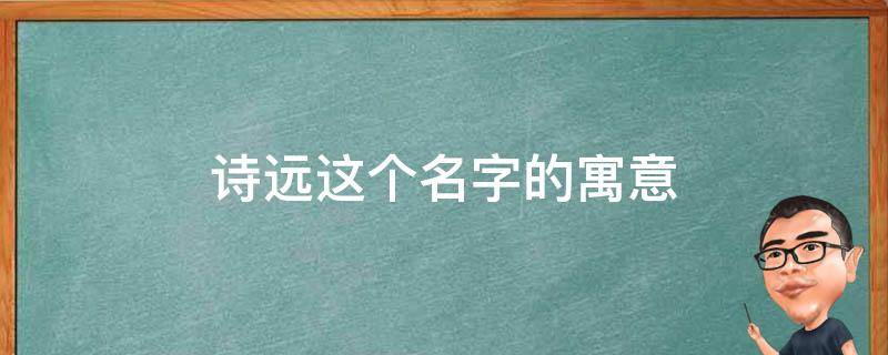 诗远这个名字的寓意 思远这个名字的寓意