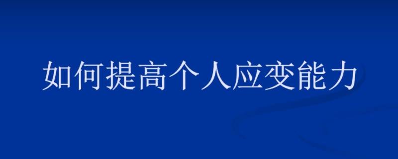 如何提升自己的应变能力（怎样提高自己的应变能力?你有哪些方法、计划?）