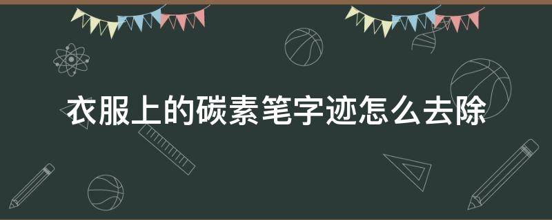 衣服上的碳素笔字迹怎么去除 碳素笔字迹弄在衣服上怎么去除