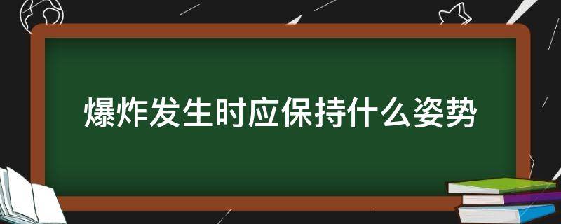 爆炸发生时应保持什么姿势 发生爆炸时,应保持