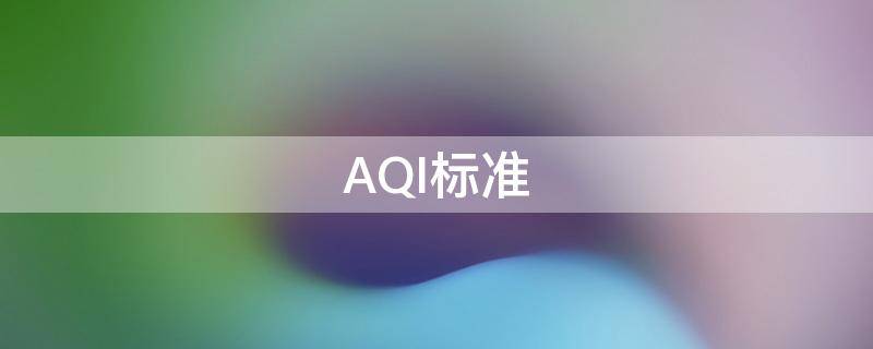 AQI标准（空气质量aqi标准）