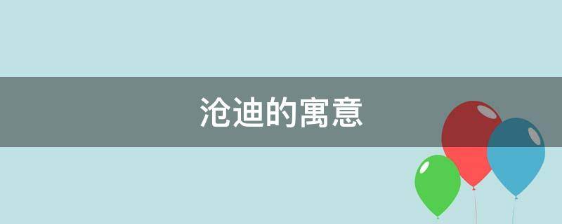 沧迪的寓意（沧字的意思和组词）