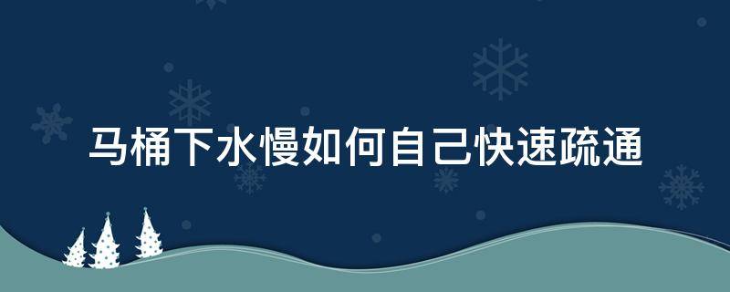 马桶下水慢如何自己快速疏通 马桶下水慢如何自己快速疏通马可波罗