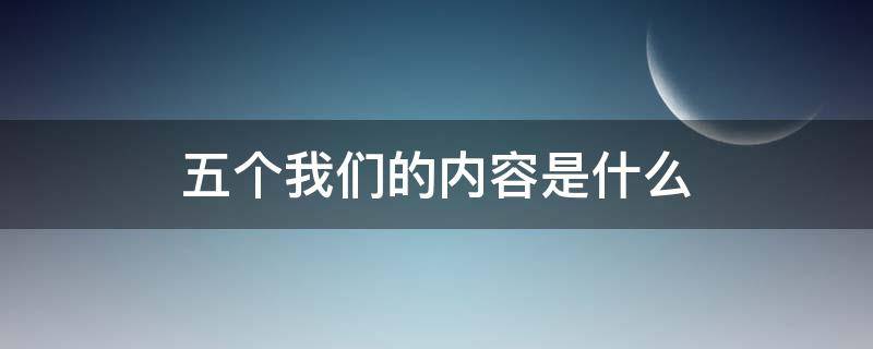 五个我们的内容是什么（五个我们的具体内容）