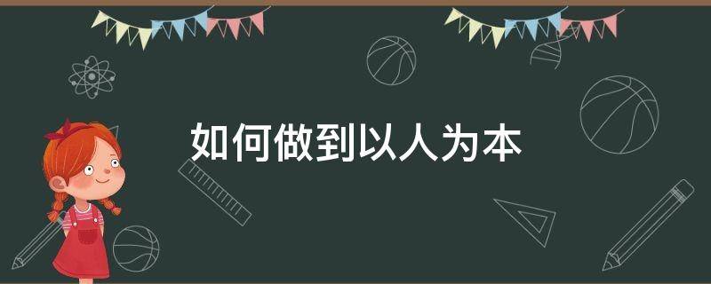 如何做到以人为本（在未来职业发展中如何做到以人为本）