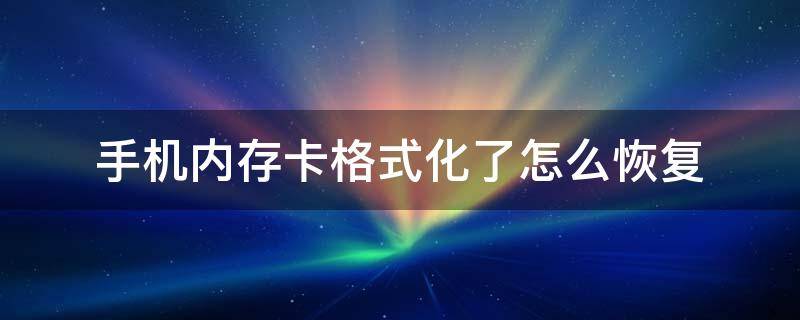 手机内存卡格式化了怎么恢复 手机内存卡格式化了怎么恢复视频文件