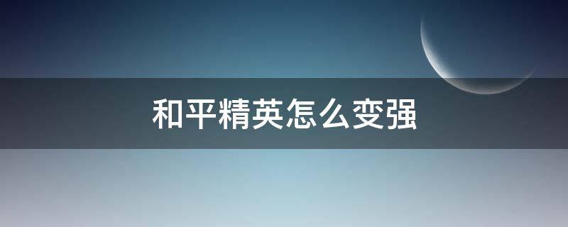 和平精英怎么变强 和平精英怎么变强实力