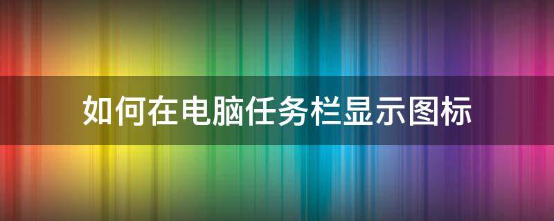 如何在电脑任务栏显示图标 怎么显示电脑任务栏图标