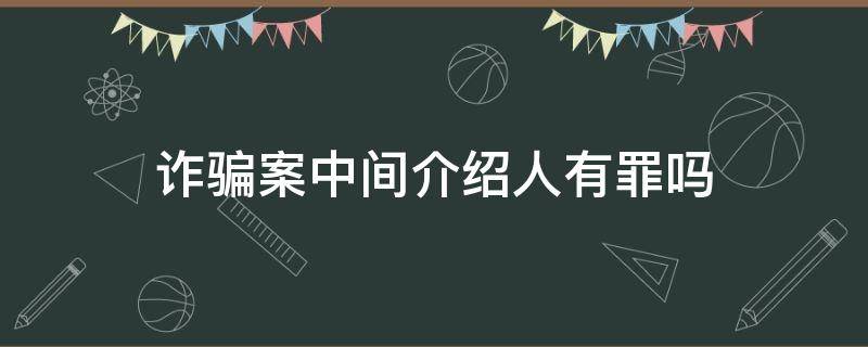 诈骗案中间介绍人有罪吗 诈骗犯中间介绍人有罪吗