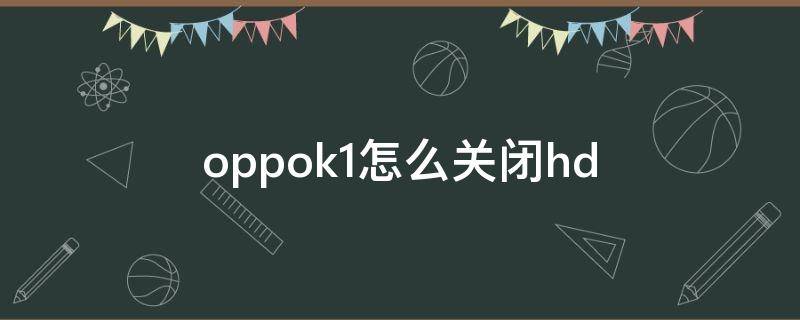 oppok1怎么关闭hd oppok1怎么关闭运行程序