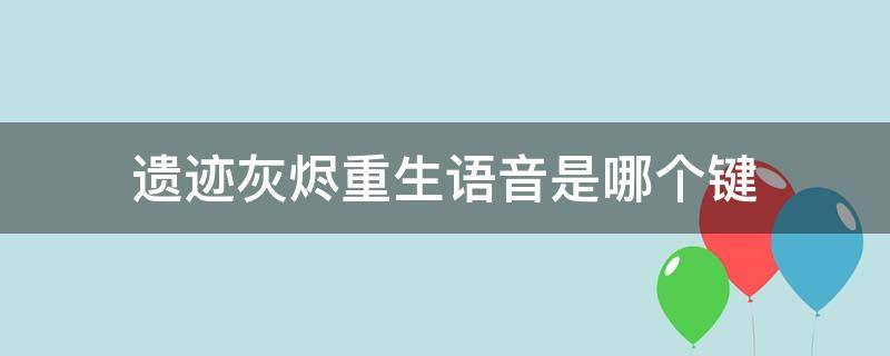 遗迹灰烬重生语音是哪个键（遗迹灰烬重生语音按键）