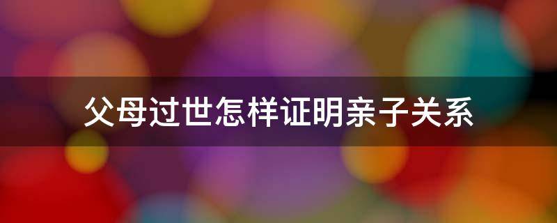 父母过世怎样证明亲子关系（父母过世如何证明亲子关系）