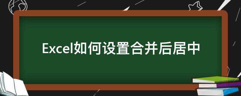 Excel如何设置合并后居中（excel合并后居中怎么弄）