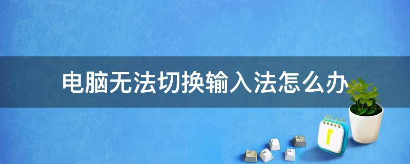 电脑无法切换输入法怎么办 电脑上无法切换输入法怎么办?