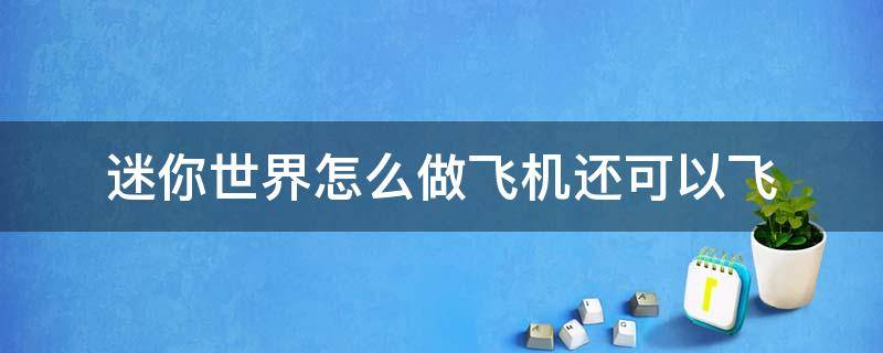 迷你世界怎么做飞机还可以飞（迷你世界怎么做飞机还可以飞?）