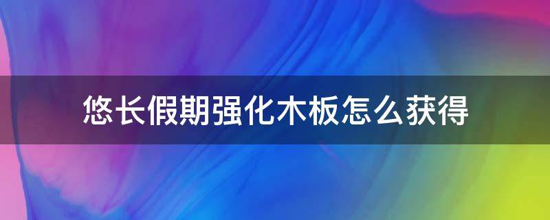 悠长假期强化木板怎么获得（悠长假期的强化木板怎么获得）