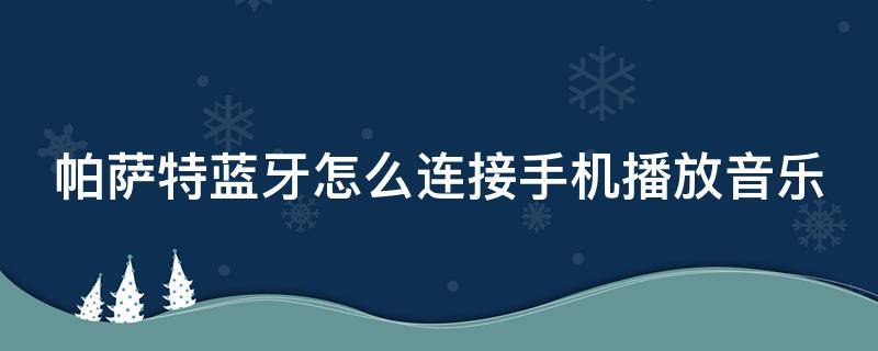 帕萨特蓝牙怎么连接手机播放音乐（帕萨特蓝牙怎么连接手机播放音乐视频）