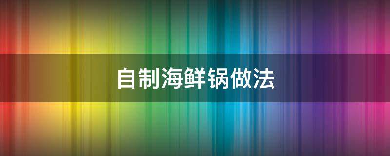 自制海鲜锅做法 海鲜锅的制作方法