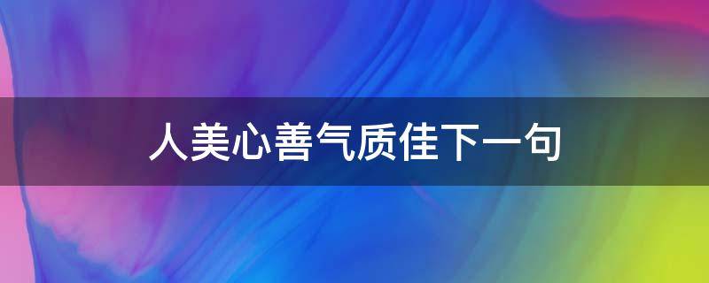 人美心善气质佳下一句（人美心善颜值高下一句）