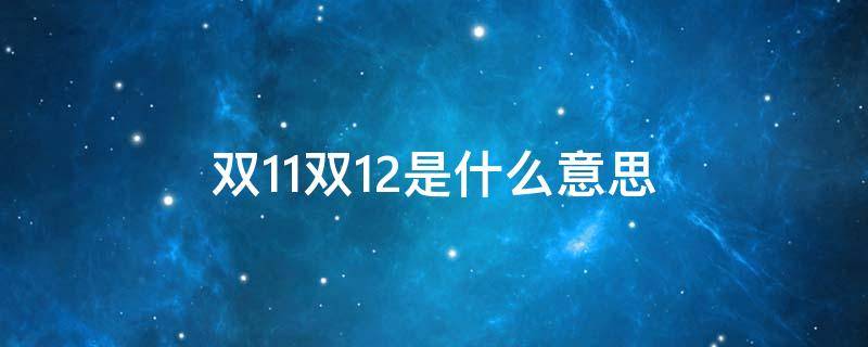 双11双12是什么意思 双11到底是什么意思