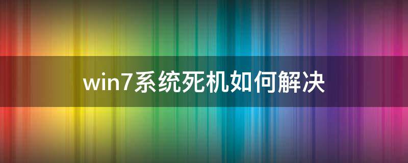 win7系统死机如何解决 win7电脑死机