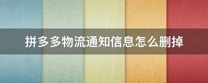 拼多多物流通知信息怎么删掉 拼多多物流通知怎么删除不了