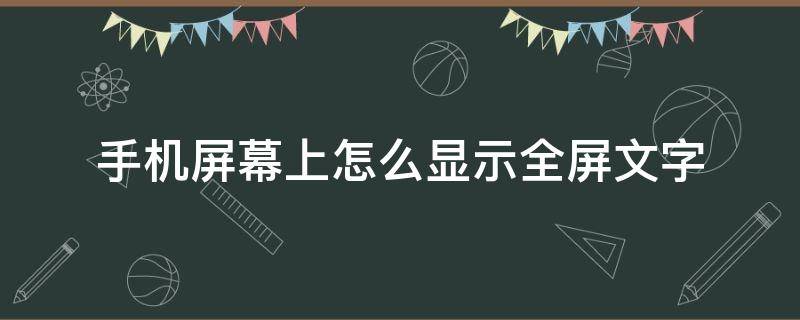 手机屏幕上怎么显示全屏文字 手机屏幕如何全屏显示文字